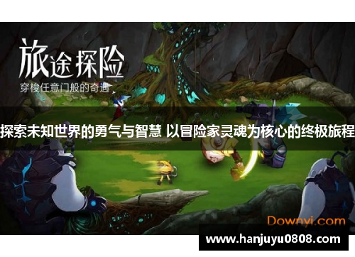 探索未知世界的勇气与智慧 以冒险家灵魂为核心的终极旅程 探索未知世界的勇气与智慧 以冒险家灵魂为核心的终极旅程